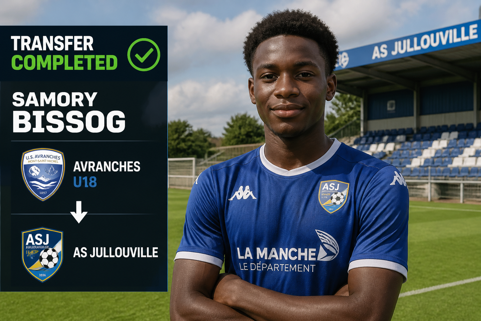 Announcement graphic reading ‘TRANSFER COMPLETED’ for Samory Bissog, moving from Avranches U18 to AS JULL0UVILLE, with the player on a football pitch in blue kit part of the scene Announcement graphic reading ‘TRANSFER COMPLETED’ for Samory Bissog, moving from Avranches U18 to AS JULL0UVILLE, with the player on a football pitch in blue kit part of the scene