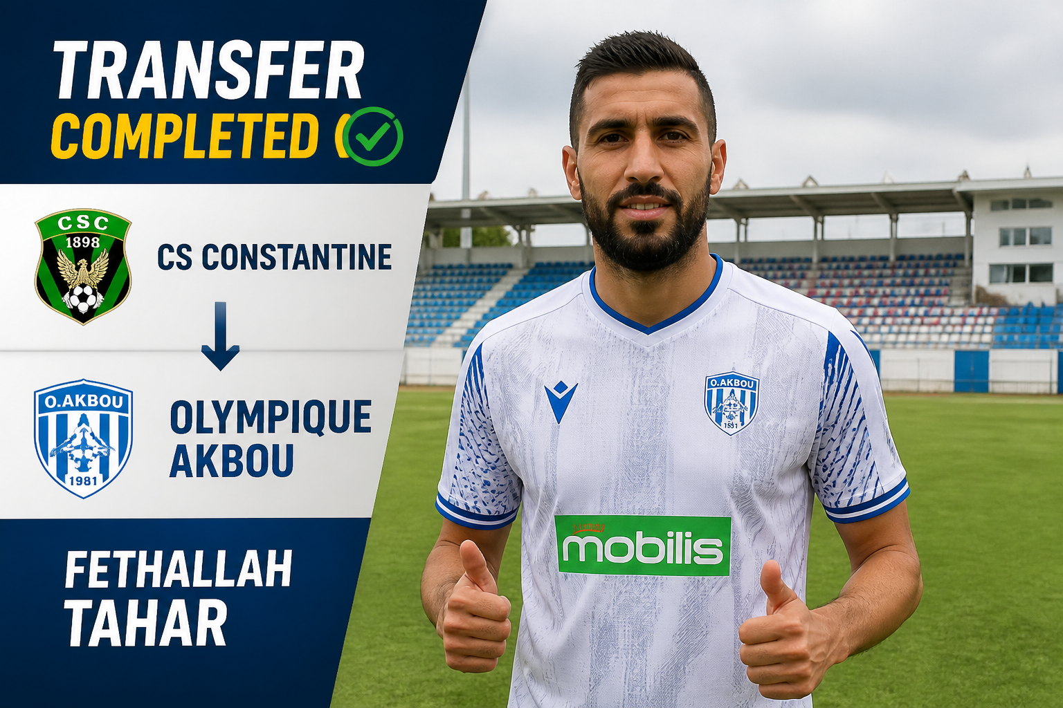 Transfer completed: Fethallah Tahar moves from CS Constantine to Olympique Akbou; include team crests and 'TRANSFER COMPLETED' banner. Transfer completed: Fethallah Tahar moves from CS Constantine to Olympique Akbou; include team crests and 'TRANSFER COMPLETED' banner.