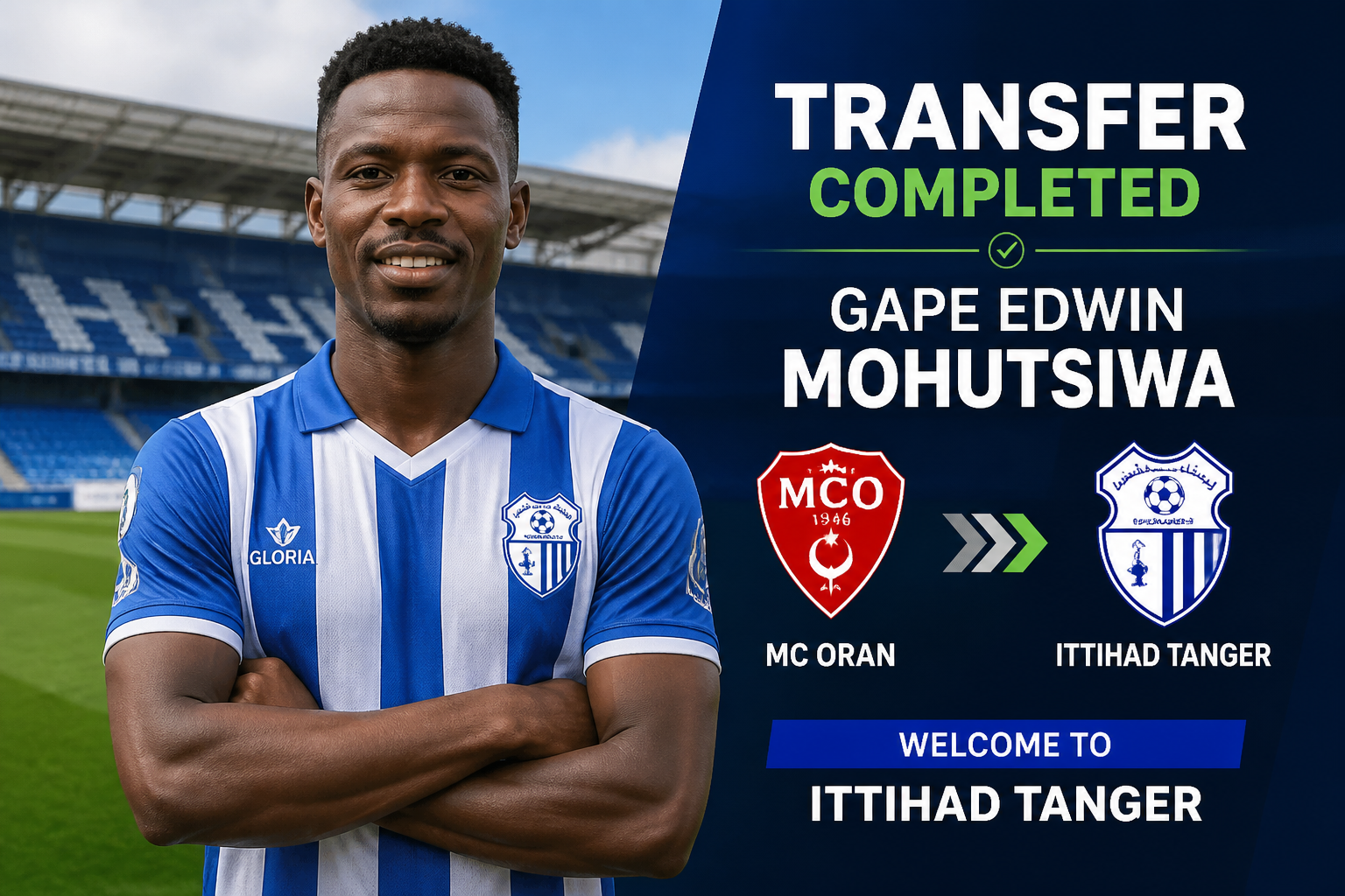 Portrait of a smiling Black footballer in a blue-and-white striped kit standing in a stadium beside a dark blue transfer banner announcing 'TRANSFER COMPLETED' for Gape Edwin Mohutsi wa joining Ittihad Tanger from MC Oran (logos shown). Portrait of a smiling Black footballer in a blue-and-white striped kit standing in a stadium beside a dark blue transfer banner announcing 'TRANSFER COMPLETED' for Gape Edwin Mohutsi wa joining Ittihad Tanger from MC Oran (logos shown).